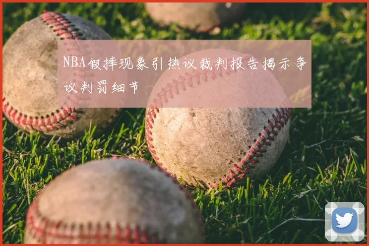 NBA假摔现象引热议裁判报告揭示争议判罚细节