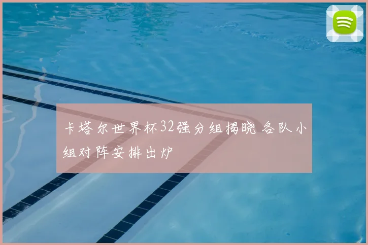卡塔尔世界杯32强分组揭晓 各队小组对阵安排出炉