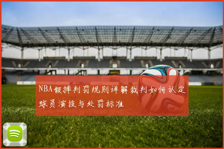 NBA假摔判罚规则详解裁判如何认定球员演技与处罚标准