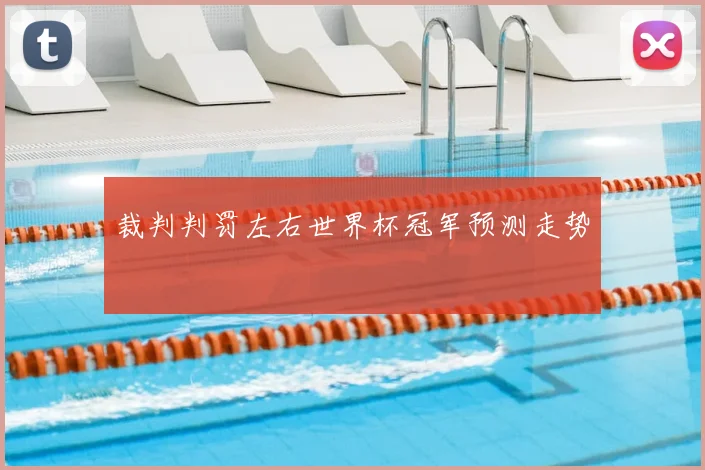 裁判判罚左右世界杯冠军预测走势