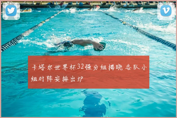 卡塔尔世界杯32强分组揭晓 各队小组对阵安排出炉