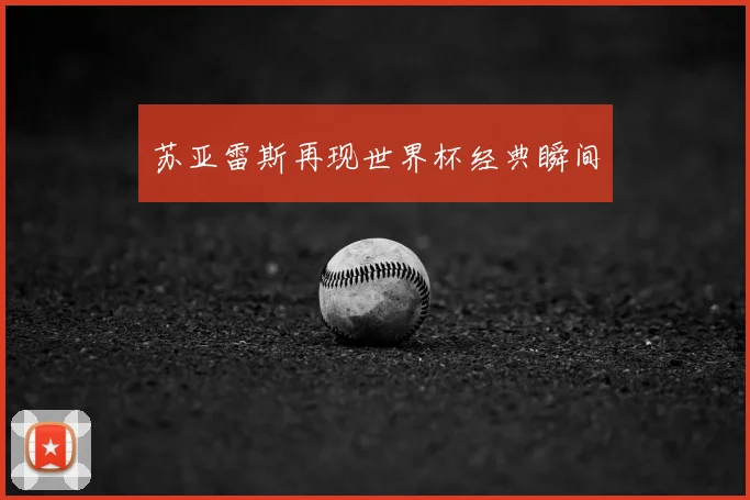 苏亚雷斯再现世界杯经典瞬间