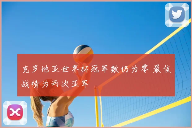 克罗地亚世界杯冠军数仍为零 最佳战绩为两次亚军