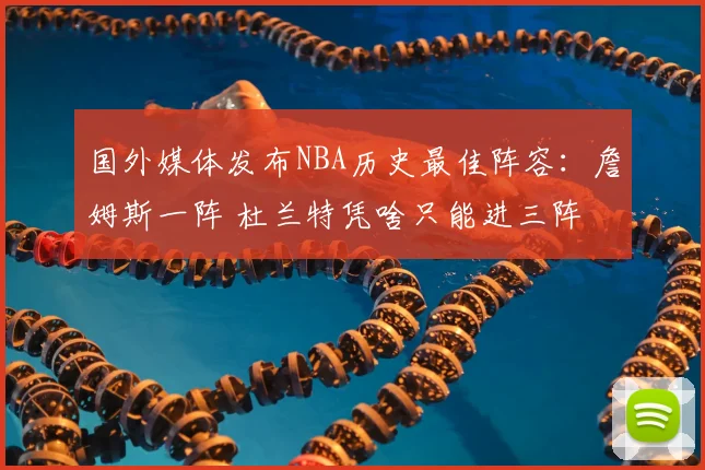 国外媒体发布NBA历史最佳阵容:詹姆斯一阵 杜兰特凭啥只能进三阵