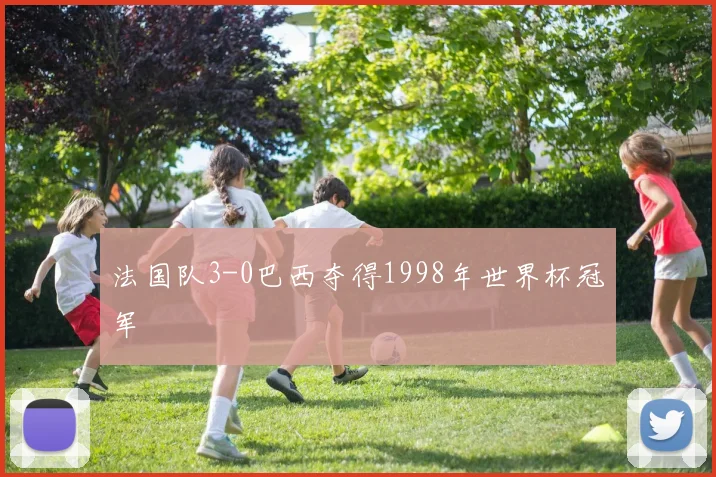 法国队3-0巴西夺得1998年世界杯冠军