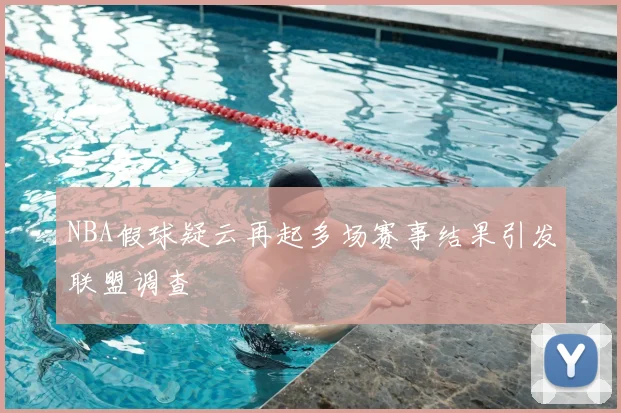 NBA假球疑云再起多场赛事结果引发联盟调查