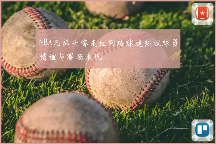 NBA兄弟头像走红网络球迷热议球员情谊与赛场表现