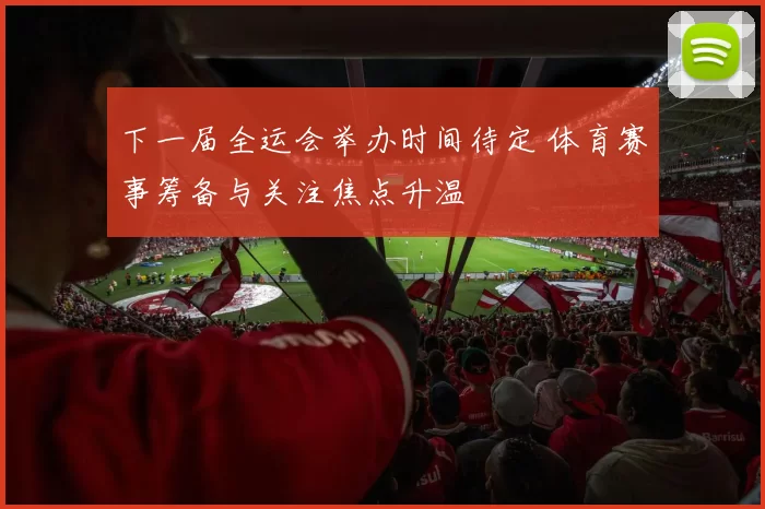 下一届全运会举办时间待定 体育赛事筹备与关注焦点升温