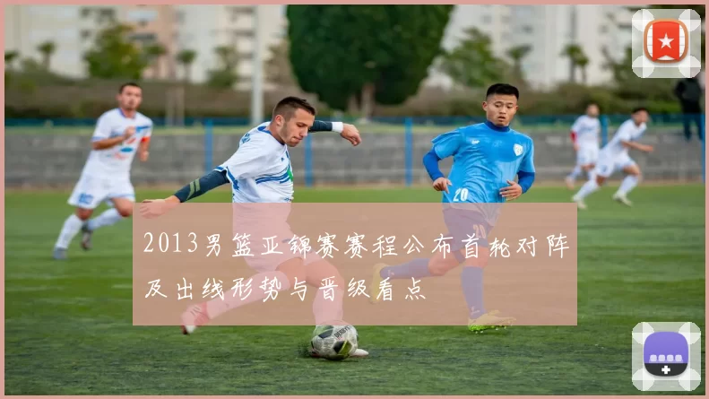 2013男篮亚锦赛赛程公布首轮对阵及出线形势与晋级看点