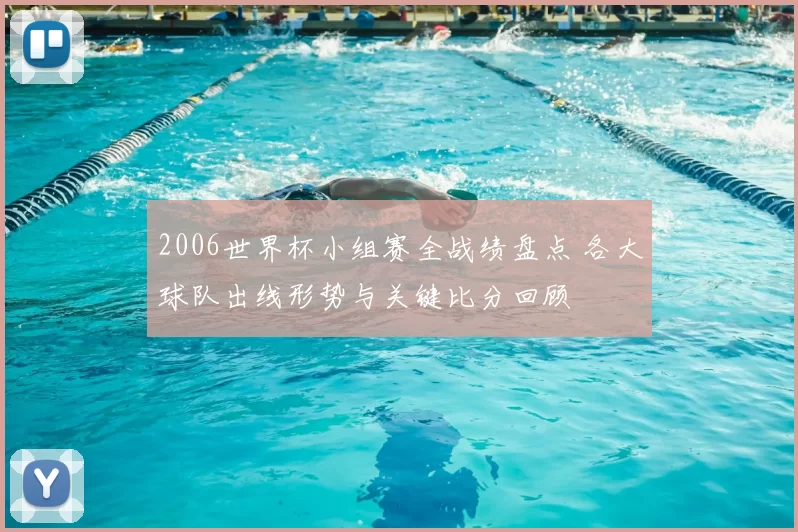 2006世界杯小组赛全战绩盘点 各大球队出线形势与关键比分回顾
