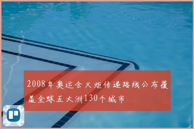 2008年奥运会火炬传递路线公布覆盖全球五大洲130个城市