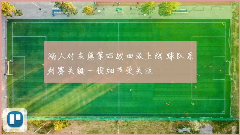 湖人对灰熊第四战回放上线 球队系列赛关键一役细节受关注