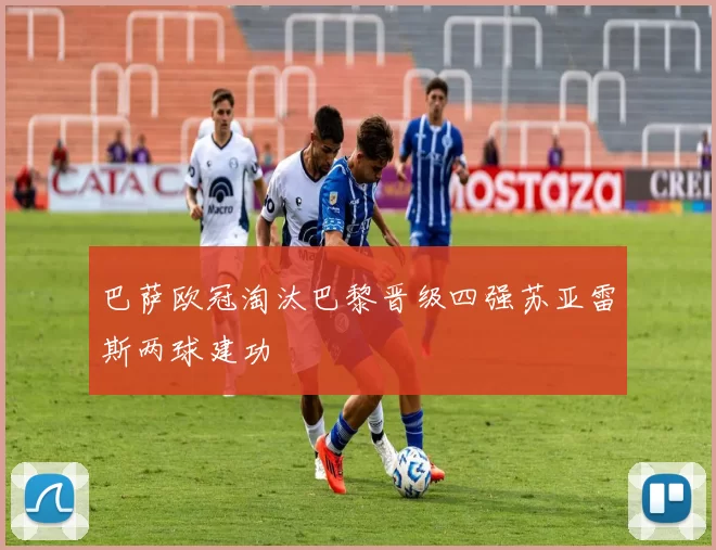 巴萨欧冠淘汰巴黎晋级四强苏亚雷斯两球建功