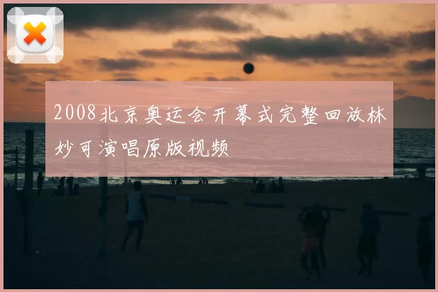 2008北京奥运会开幕式完整回放林妙可演唱原版视频