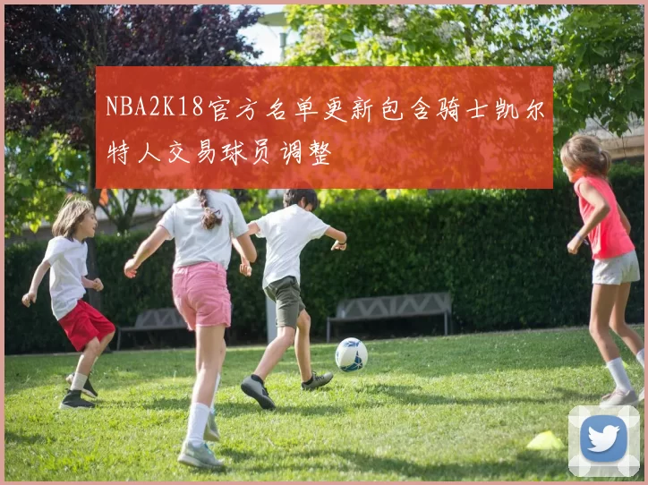 NBA2K18官方名单更新包含骑士凯尔特人交易球员调整