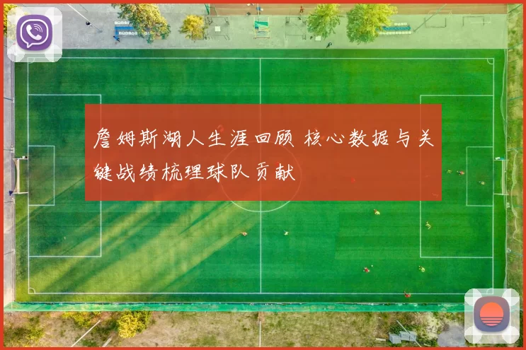 詹姆斯湖人生涯回顾 核心数据与关键战绩梳理球队贡献