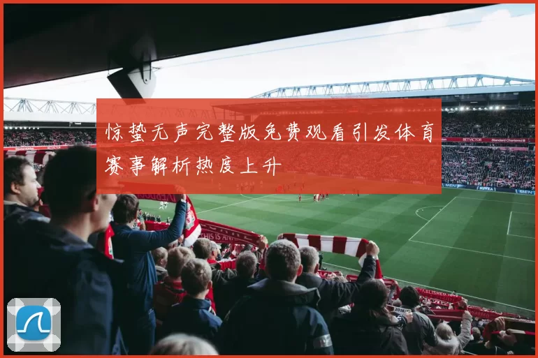 惊蛰无声完整版免费观看引发体育赛事解析热度上升