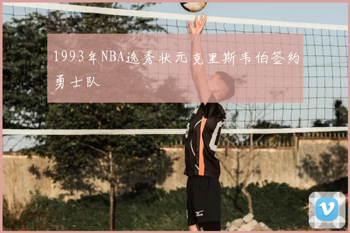 1993年NBA选秀状元克里斯韦伯签约勇士队