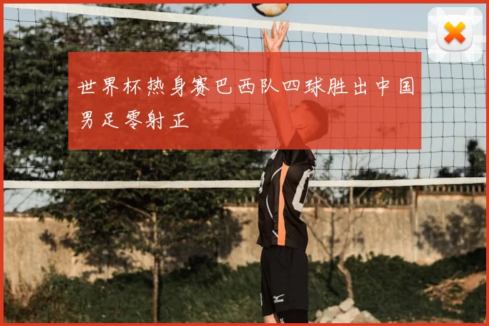 世界杯热身赛巴西队四球胜出中国男足零射正