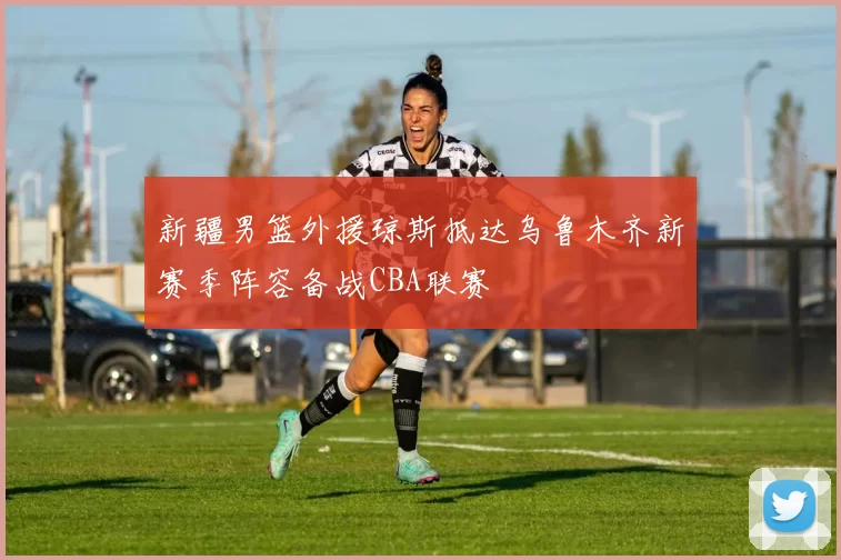 新疆男篮外援琼斯抵达乌鲁木齐新赛季阵容备战CBA联赛