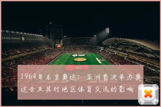 1964年东京奥运：亚洲首次举办奥运会及其对地区体育交流的影响