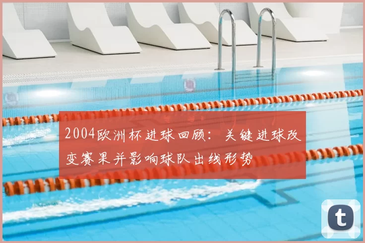 2004欧洲杯进球回顾：关键进球改变赛果并影响球队出线形势