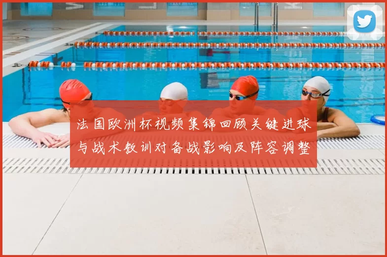 法国欧洲杯视频集锦回顾关键进球与战术教训对备战影响及阵容调整参考