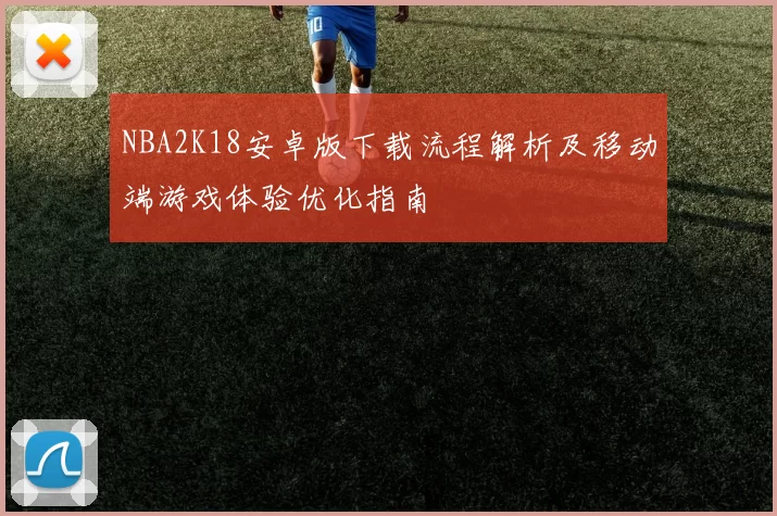 NBA2K18安卓版下载流程解析及移动端游戏体验优化指南