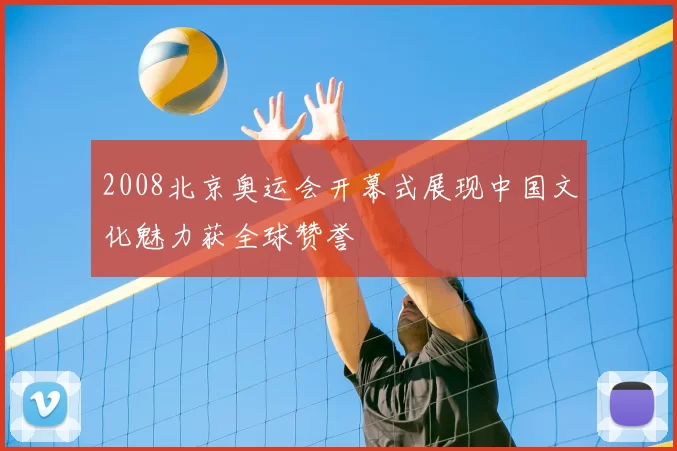 2008北京奥运会开幕式展现中国文化魅力获全球赞誉