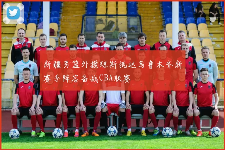 新疆男篮外援琼斯抵达乌鲁木齐新赛季阵容备战CBA联赛