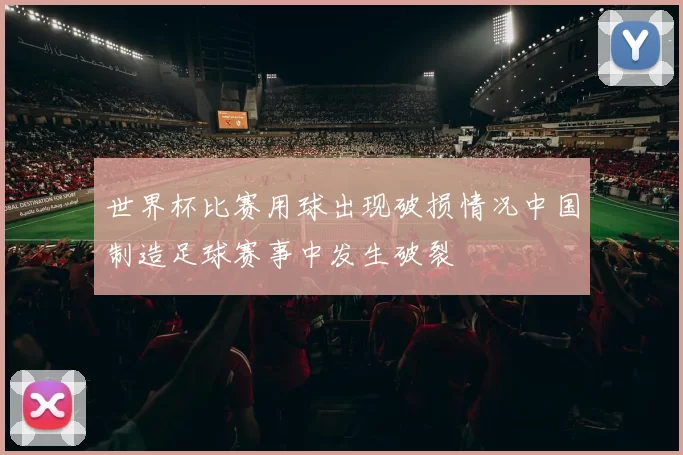 世界杯比赛用球出现破损情况中国制造足球赛事中发生破裂
